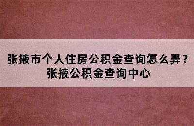 张掖市个人住房公积金查询怎么弄？ 张掖公积金查询中心